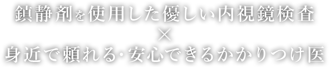 鎮静剤を使用した優しい内視鏡検査 身近で頼れる・安心できるかかりつけ医